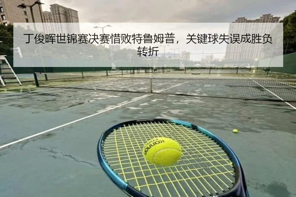 丁俊晖世锦赛决赛惜败特鲁姆普，关键球失误成胜负转折